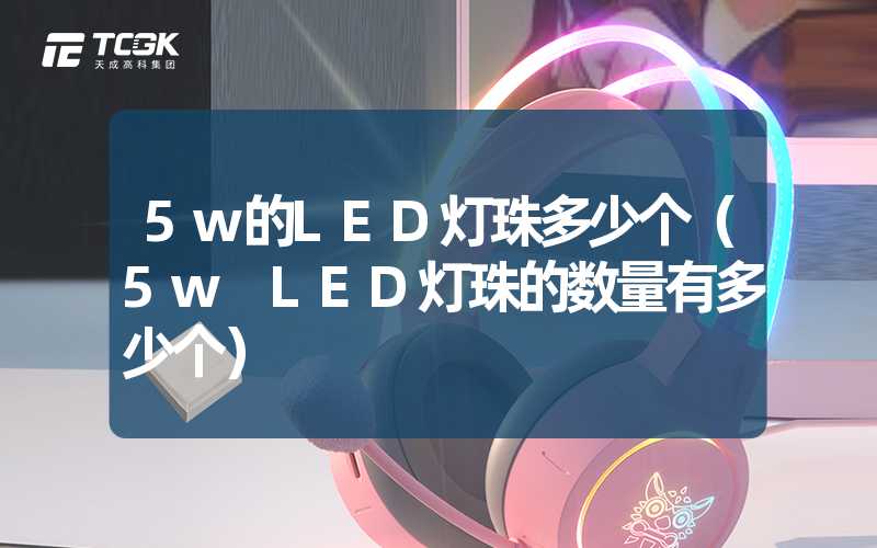 5w的LED灯珠多少个（5w LED灯珠的数量有多少个）